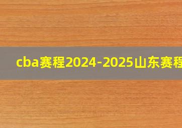 cba赛程2024-2025山东赛程表