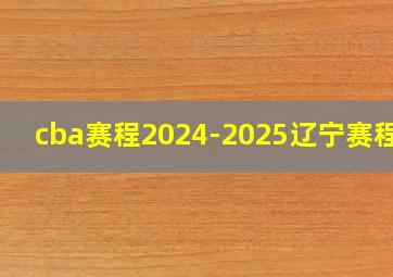 cba赛程2024-2025辽宁赛程表