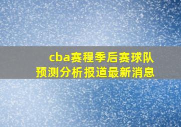 cba赛程季后赛球队预测分析报道最新消息