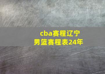 cba赛程辽宁男篮赛程表24年