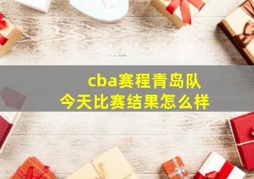 cba赛程青岛队今天比赛结果怎么样