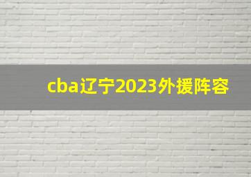 cba辽宁2023外援阵容