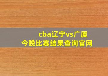 cba辽宁vs广厦今晚比赛结果查询官网