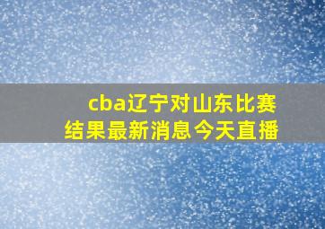 cba辽宁对山东比赛结果最新消息今天直播