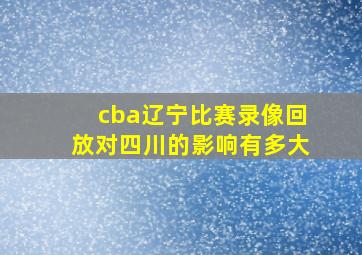 cba辽宁比赛录像回放对四川的影响有多大