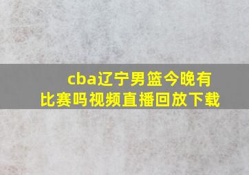 cba辽宁男篮今晚有比赛吗视频直播回放下载