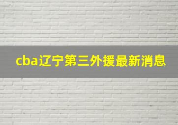 cba辽宁第三外援最新消息