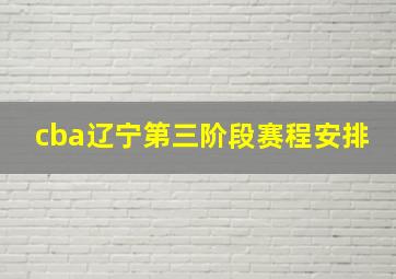 cba辽宁第三阶段赛程安排