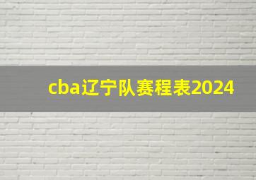 cba辽宁队赛程表2024