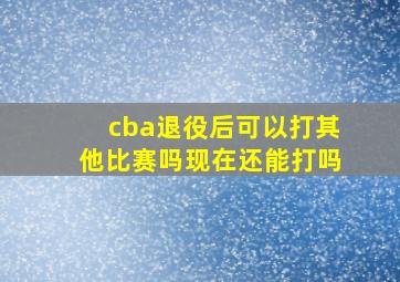 cba退役后可以打其他比赛吗现在还能打吗