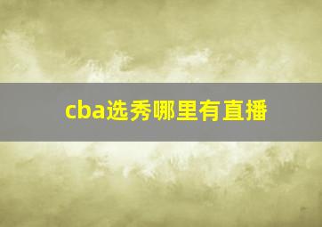 cba选秀哪里有直播