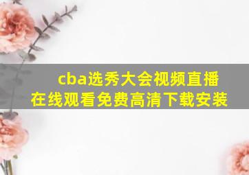 cba选秀大会视频直播在线观看免费高清下载安装