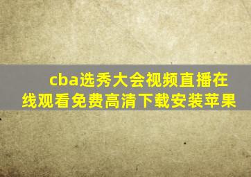 cba选秀大会视频直播在线观看免费高清下载安装苹果