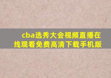 cba选秀大会视频直播在线观看免费高清下载手机版