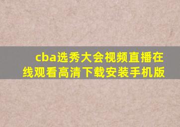 cba选秀大会视频直播在线观看高清下载安装手机版