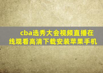 cba选秀大会视频直播在线观看高清下载安装苹果手机