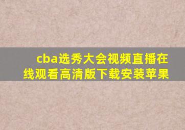 cba选秀大会视频直播在线观看高清版下载安装苹果