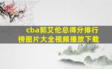 cba郭艾伦总得分排行榜图片大全视频播放下载