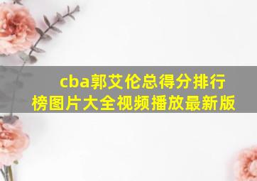 cba郭艾伦总得分排行榜图片大全视频播放最新版