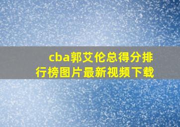 cba郭艾伦总得分排行榜图片最新视频下载