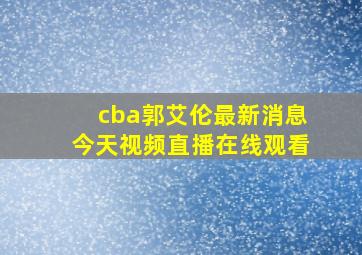 cba郭艾伦最新消息今天视频直播在线观看