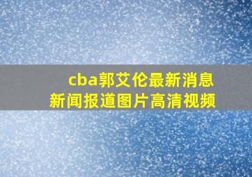 cba郭艾伦最新消息新闻报道图片高清视频