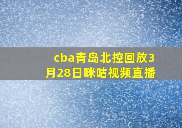 cba青岛北控回放3月28日咪咕视频直播