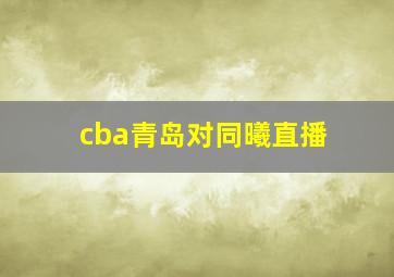 cba青岛对同曦直播