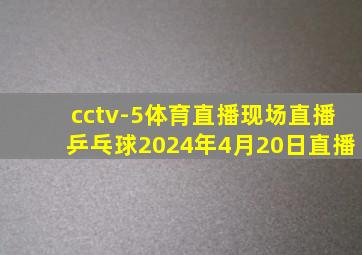 cctv-5体育直播现场直播乒乓球2024年4月20日直播