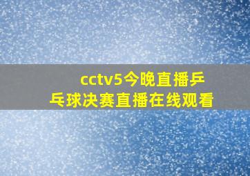 cctv5今晚直播乒乓球决赛直播在线观看