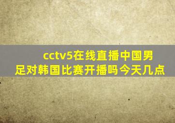 cctv5在线直播中国男足对韩国比赛开播吗今天几点