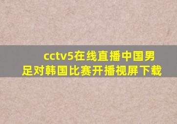 cctv5在线直播中国男足对韩国比赛开播视屏下载