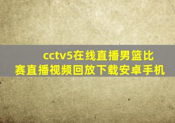 cctv5在线直播男篮比赛直播视频回放下载安卓手机