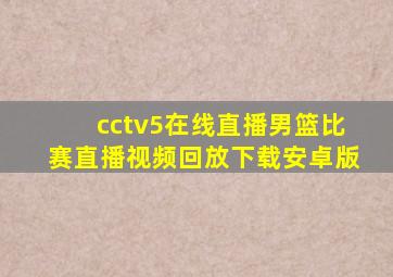 cctv5在线直播男篮比赛直播视频回放下载安卓版