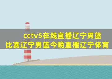 cctv5在线直播辽宁男篮比赛辽宁男篮今晚直播辽宁体育