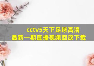 cctv5天下足球高清最新一期直播视频回放下载