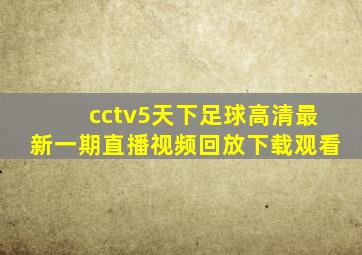 cctv5天下足球高清最新一期直播视频回放下载观看