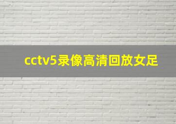 cctv5录像高清回放女足