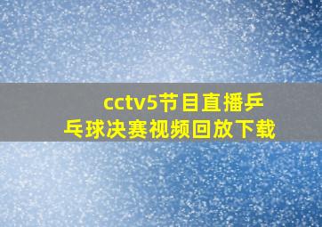 cctv5节目直播乒乓球决赛视频回放下载