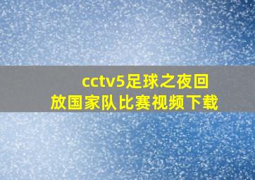 cctv5足球之夜回放国家队比赛视频下载