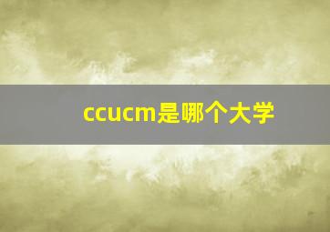 ccucm是哪个大学