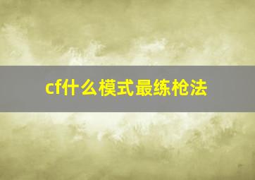 cf什么模式最练枪法