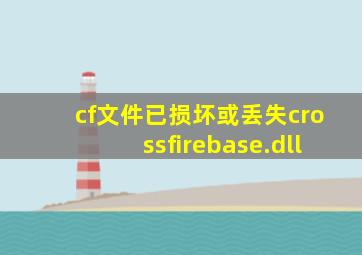 cf文件已损坏或丢失crossfirebase.dll