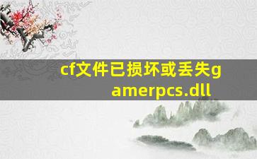 cf文件已损坏或丢失gamerpcs.dll