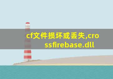 cf文件损坏或丢失,crossfirebase.dll