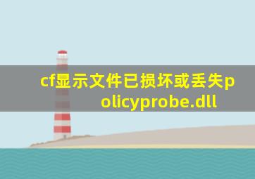 cf显示文件已损坏或丢失policyprobe.dll