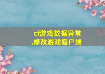 cf游戏数据异常,修改游戏客户端