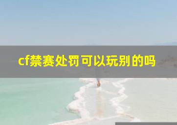 cf禁赛处罚可以玩别的吗