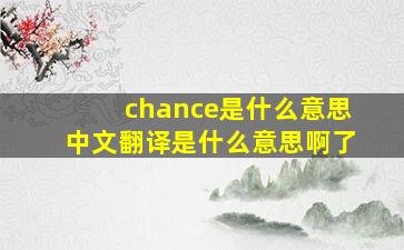 chance是什么意思中文翻译是什么意思啊了