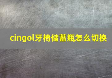 cingol牙椅储蓄瓶怎么切换